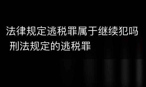 法律规定逃税罪属于继续犯吗 刑法规定的逃税罪