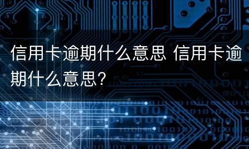 信用卡逾期什么意思 信用卡逾期什么意思?