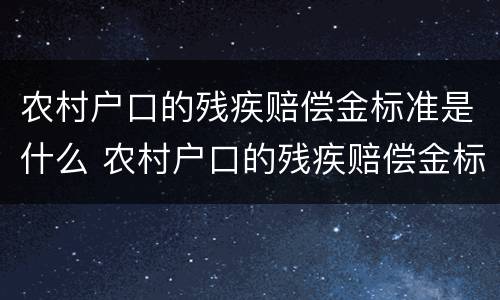 农村户口的残疾赔偿金标准是什么 农村户口的残疾赔偿金标准是什么啊