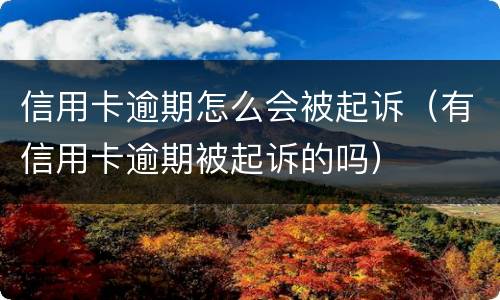 信用卡逾期怎么会被起诉（有信用卡逾期被起诉的吗）