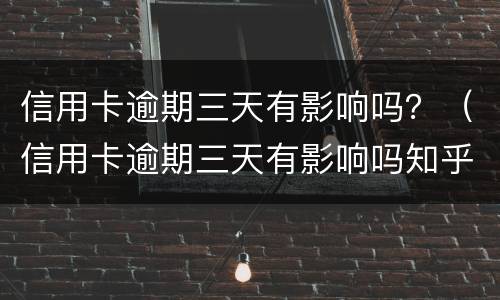 信用卡逾期三天有影响吗？（信用卡逾期三天有影响吗知乎）