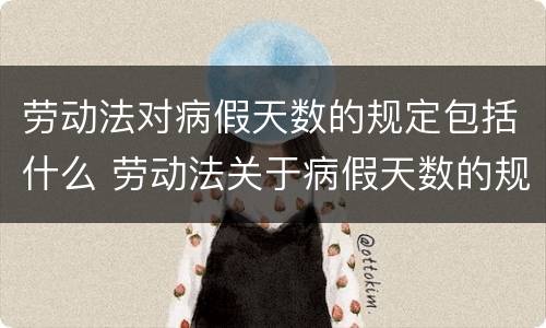 劳动法对病假天数的规定包括什么 劳动法关于病假天数的规定