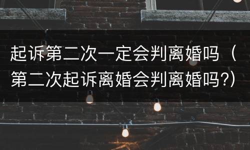 起诉第二次一定会判离婚吗（第二次起诉离婚会判离婚吗?）