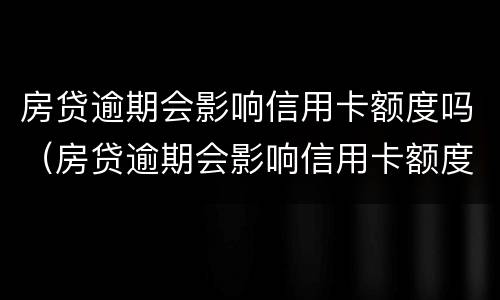 房贷逾期会影响信用卡额度吗（房贷逾期会影响信用卡额度吗）