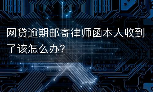 网贷逾期邮寄律师函本人收到了该怎么办？