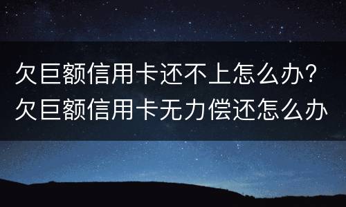 欠巨额信用卡还不上怎么办? 欠巨额信用卡无力偿还怎么办