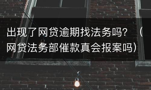 出现了网贷逾期找法务吗？（网贷法务部催款真会报案吗）