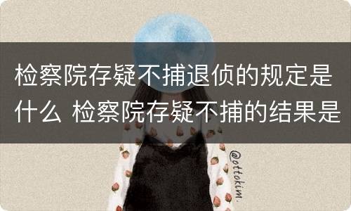 检察院存疑不捕退侦的规定是什么 检察院存疑不捕的结果是什么