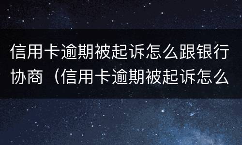 信用卡逾期被起诉怎么跟银行协商（信用卡逾期被起诉怎么跟银行协商还本金）