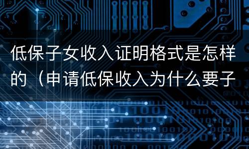 低保子女收入证明格式是怎样的（申请低保收入为什么要子女收入证明?）