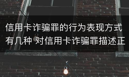 信用卡诈骗罪的行为表现方式有几种 对信用卡诈骗罪描述正确的是?