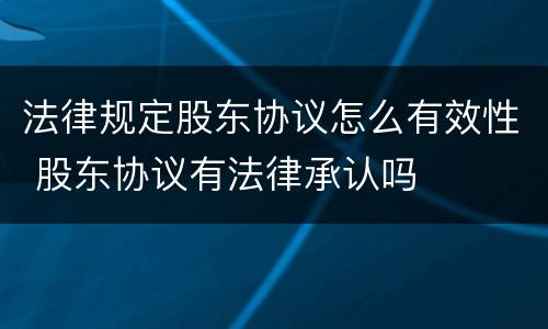法律规定股东协议怎么有效性 股东协议有法律承认吗