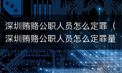 深圳贿赂公职人员怎么定罪（深圳贿赂公职人员怎么定罪量刑标准）