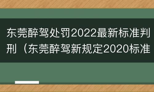 东莞醉驾处罚2022最新标准判刑（东莞醉驾新规定2020标准处罚）