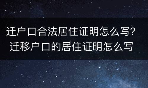 迁户口合法居住证明怎么写？ 迁移户口的居住证明怎么写