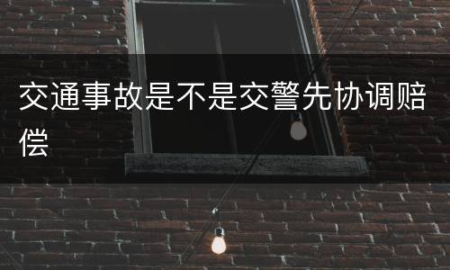 交通事故是不是交警先协调赔偿