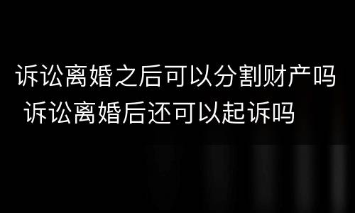 诉讼离婚之后可以分割财产吗 诉讼离婚后还可以起诉吗