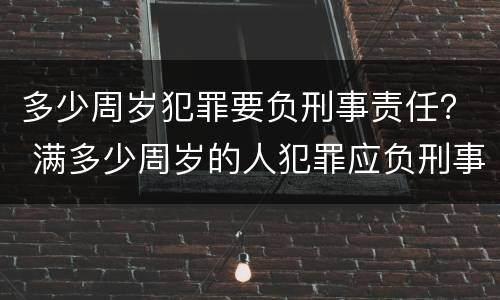 多少周岁犯罪要负刑事责任？ 满多少周岁的人犯罪应负刑事责任