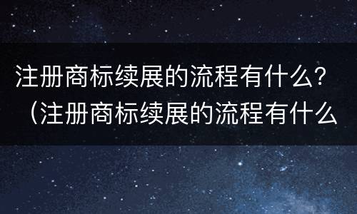注册商标续展的流程有什么？（注册商标续展的流程有什么要求）