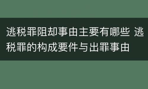 逃税罪阻却事由主要有哪些 逃税罪的构成要件与出罪事由
