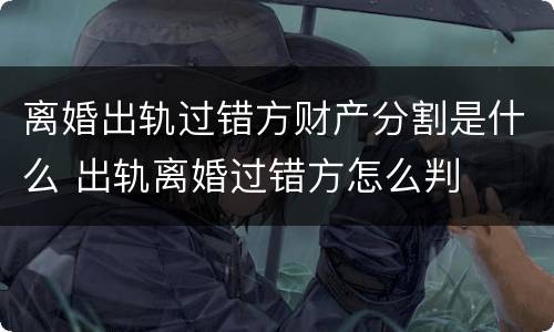 离婚出轨过错方财产分割是什么 出轨离婚过错方怎么判