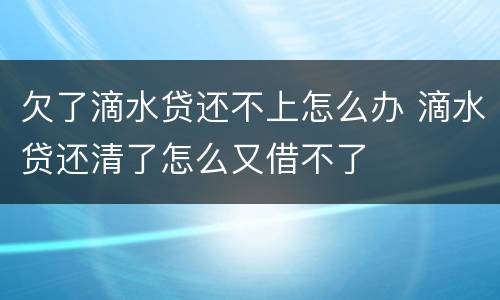 欠了滴水贷还不上怎么办 滴水贷还清了怎么又借不了