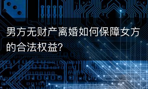 男方无财产离婚如何保障女方的合法权益？