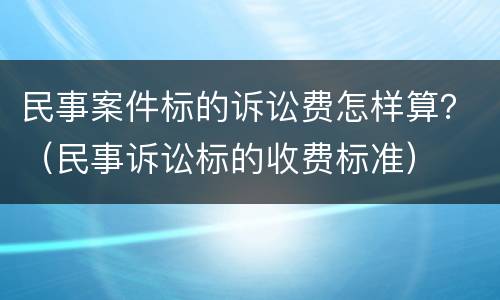 民事案件标的诉讼费怎样算？（民事诉讼标的收费标准）