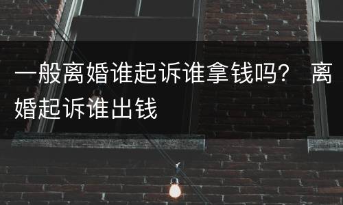 一般离婚谁起诉谁拿钱吗？ 离婚起诉谁出钱