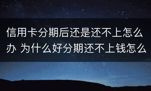 信用卡分期后还是还不上怎么办 为什么好分期还不上钱怎么办