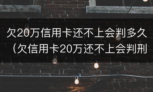 欠20万信用卡还不上会判多久（欠信用卡20万还不上会判刑几年）