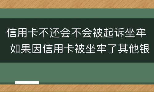 信用卡不还会不会被起诉坐牢 如果因信用卡被坐牢了其他银行还会起诉吗