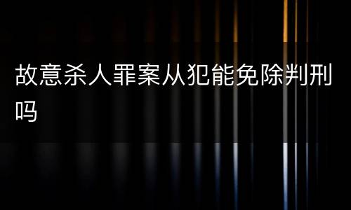故意杀人罪案从犯能免除判刑吗