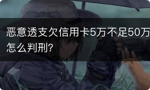 恶意透支欠信用卡5万不足50万怎么判刑？
