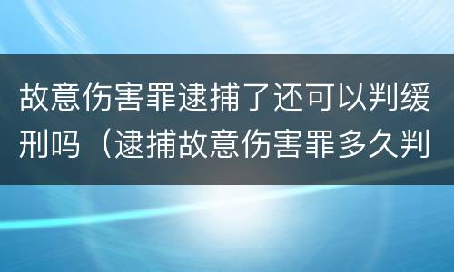 故意伤害罪逮捕了还可以判缓刑吗（逮捕故意伤害罪多久判刑）