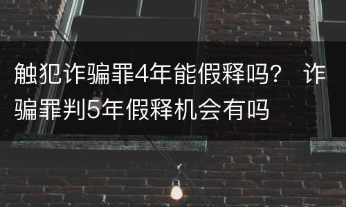触犯诈骗罪4年能假释吗？ 诈骗罪判5年假释机会有吗