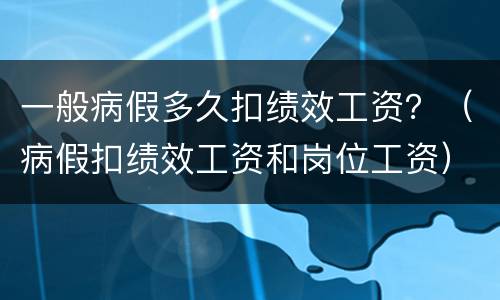 一般病假多久扣绩效工资？（病假扣绩效工资和岗位工资）