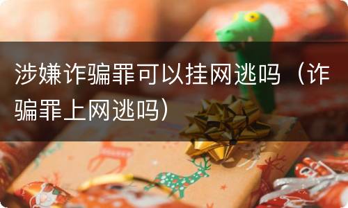 涉嫌诈骗罪可以挂网逃吗（诈骗罪上网逃吗）