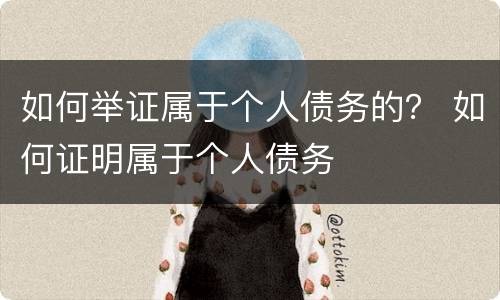 如何举证属于个人债务的？ 如何证明属于个人债务