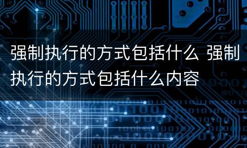 强制执行的方式包括什么 强制执行的方式包括什么内容