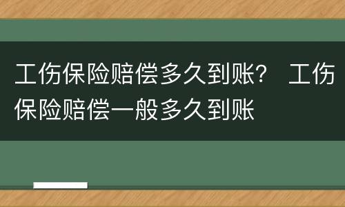 工伤保险赔偿多久到账？ 工伤保险赔偿一般多久到账