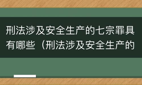 刑法涉及安全生产的七宗罪具有哪些（刑法涉及安全生产的七宗罪具有哪些特点）
