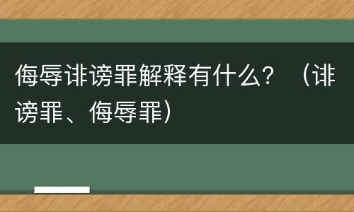 侮辱诽谤罪解释有什么？（诽谤罪、侮辱罪）