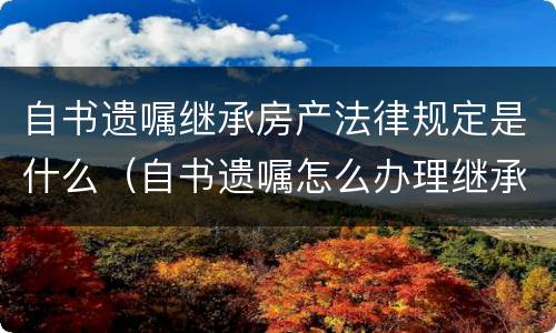 自书遗嘱继承房产法律规定是什么（自书遗嘱怎么办理继承权公证）