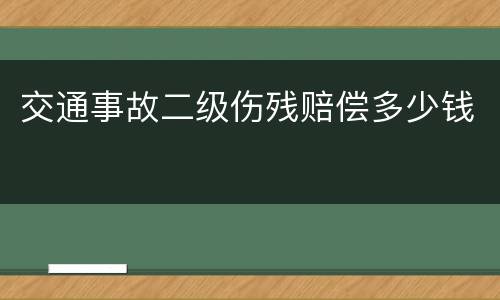 交通事故二级伤残赔偿多少钱