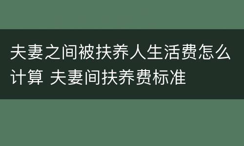 夫妻之间被扶养人生活费怎么计算 夫妻间扶养费标准