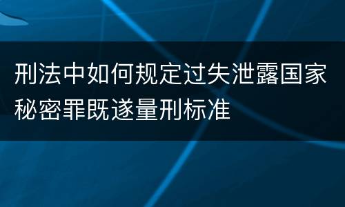 刑法中如何规定过失泄露国家秘密罪既遂量刑标准