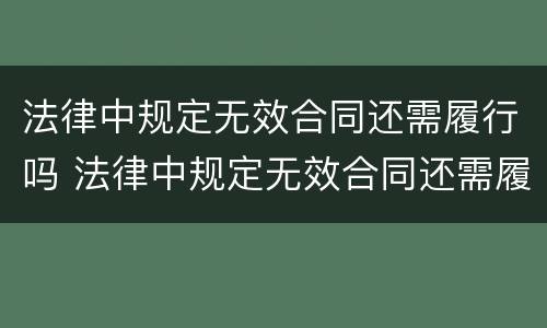 法律中规定无效合同还需履行吗 法律中规定无效合同还需履行吗为什么