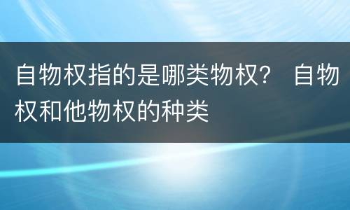 自物权指的是哪类物权？ 自物权和他物权的种类