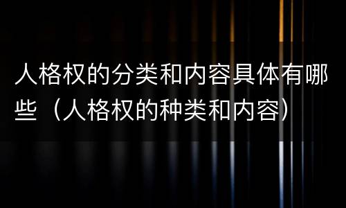 人格权的分类和内容具体有哪些（人格权的种类和内容）